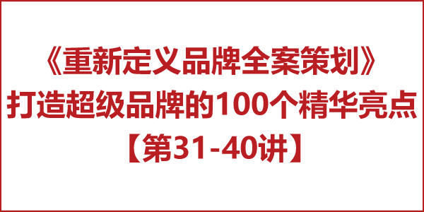 重新定義品牌全案策劃 │打造超級品牌的100個精華要點(第31-40講) 重新定義品牌全案策劃 │打造超級品牌的100個精華要點(第31-40講)