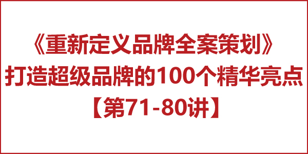 重新定義品牌全案策劃 │打造超級品牌的100個精華要點(第71-80講) 重新定義品牌全案策劃 │打造超級品牌的100個精華要點(第71-80講)