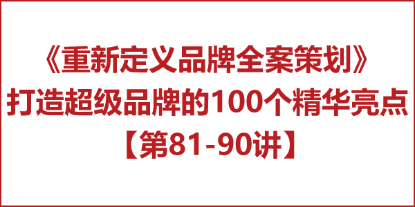 重新定義品牌全案策劃 │打造超級品牌的100個精華要點(第81-90講) 重新定義品牌全案策劃 │打造超級品牌的100個精華要點(第81-90講)