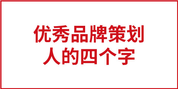 一個優(yōu)秀品牌策劃人就四個字